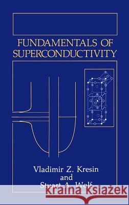 Fundamentals of Superconductivity Vladimir Z. Kresin Stuart A. Wolf 9780306434747