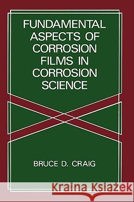 Fundamental Aspects of Corrosion Films in Corrosion Science Bruce D. Craig B. D. Craig 9780306436239