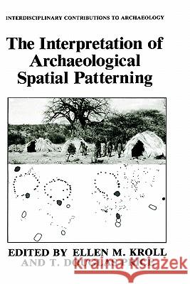 The Interpretation of Archaeological Spatial Patterning Ellen M. Kroll T. Douglas Price Ellen M. Kroll 9780306436451 Springer
