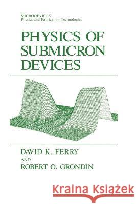 Physics of Submicron Devices David K. Ferry Robert O. Grondin 9780306438431 Plenum Publishing Corporation