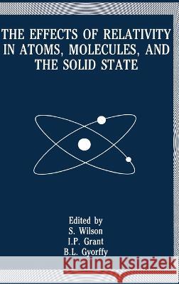 Effects of Relativity in Atoms, Molecules, and the Solid State Rosalee Wilson I. P. Grant B. L. Gyorffy 9780306438882 Plenum Publishing Corporation