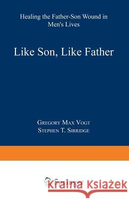 Like Son, Like Father: Healing the Father-Son Wound in Men's Lives Vogt, Gregory Max 9780306439704