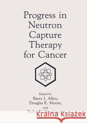 Progress in Neutron Capture Therapy for Cancer Barry Allen B. J. Allen B. V. Harrington 9780306441042 Springer Us