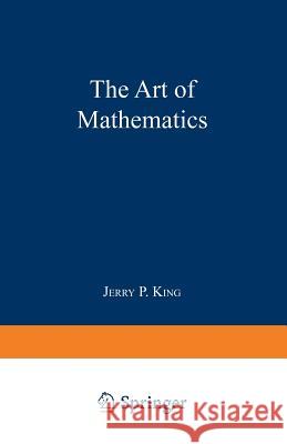 The Art of Mathematics J. P. King Jerry P. King 9780306441295 Springer