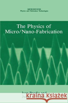 The Physics of Micro/Nano-Fabrication Ivor Brodie Julius J. Muray Julius J. Muray 9780306441462