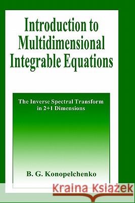 Introduction to Multidimensional Integrable Equations: The Inverse Spectral Transform in 2+1 Dimensions Konopelchenko, B. G. 9780306442209 Springer