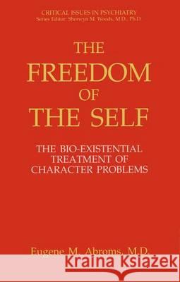 The Freedom of the Self: The Bio-Existential Treatment of Character Problems Abroms, Eugene M. 9780306443701 Springer Us