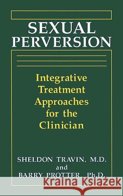 Sexual Perversion: Integrative Treatment Approaches for the Clinician Protter, B. 9780306443800 Springer