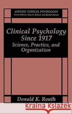 Clinical Psychology Since 1917: Science, Practice and Organization Routh, Donald K. 9780306444524 Springer