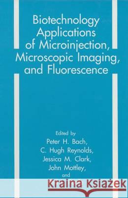 Biotechnology Applications of Microinjection, Microscopic Imaging, and Fluorescence Peter H. Bach C. H. Reynolds J. M. Clark 9780306444975 Springer Us