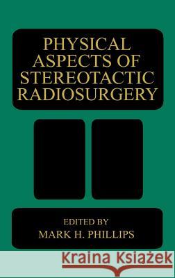 Physical Aspects of Stereotactic Radiosurgery Mark Phillips M. H. Phillips Mark H. Phillips 9780306445354 Plenum Medical Book Company