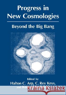 Progress in New Cosmologies: Beyond the Big Bang Arp, H. C. 9780306446351 Plenum Publishing Corporation
