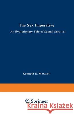 The Sex Imperative: An Evolutionary Tale of Sexual Survival Maxwell, Kenneth E. 9780306446498 Springer