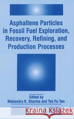 Asphaltene Particles in Fossil Fuel Exploration, Recovery, Refining, and Production Processes Mahendra K. Sharma Teh Fu Yen 9780306447099 Plenum Publishing Corporation