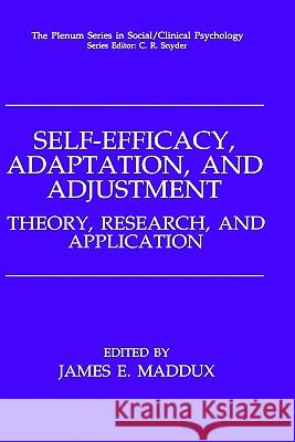 Self-Efficacy, Adaptation, and Adjustment: Theory, Research, and Application Maddux, James E. 9780306448751 0