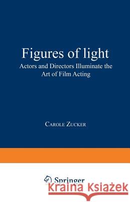 Figures of Light: Actors and Directors Illuminate the Art of Film Acting Zucker, Carole 9780306449499 Springer