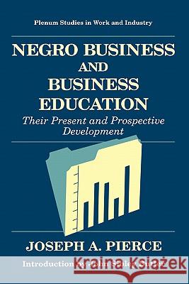 Negro Business and Business Education: Their Present and Prospective Development Pierce, Joseph A. 9780306450730 Plenum Publishing Corporation
