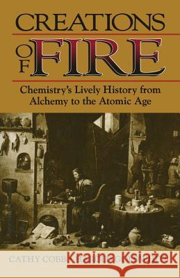 Creations of Fire: Chemistry's Lively History from Alchemy to the Atomic Age Cobb, Cathy 9780306450877 Basic Books (AZ)