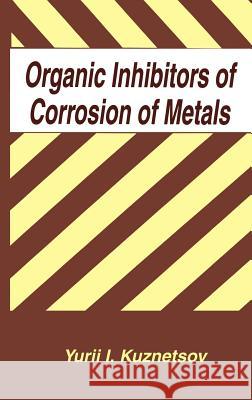 Organic Inhibitors of Corrosion of Metals Yurii I. Kuznetsov Kuznetsov                                Y. I. Kuznetsov 9780306451690 Plenum Publishing Corporation