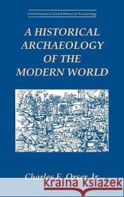 A Historical Archaeology of the Modern World Charles E., Jr. Orser Charles E. Orse 9780306451737