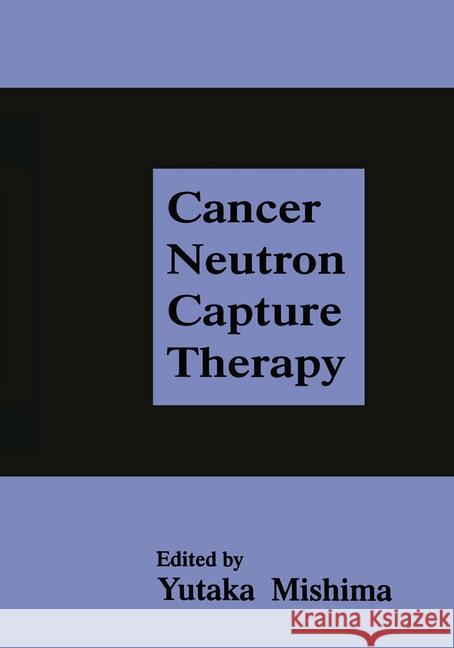 Cancer Neutron Capture Therapy Yutaka Mishima Y. Mishima 9780306453076 Springer Us
