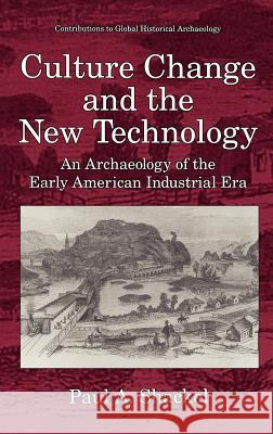 Culture Change and the New Technology: An Archaeology of the Early American Industrial Era Shackel, Paul A. 9780306453335