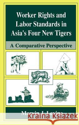 Worker Rights and Labor Standards in Asia's Four New Tigers: A Comparative Perspective Levine, Marvin J. 9780306454776 Plenum Publishing Corporation