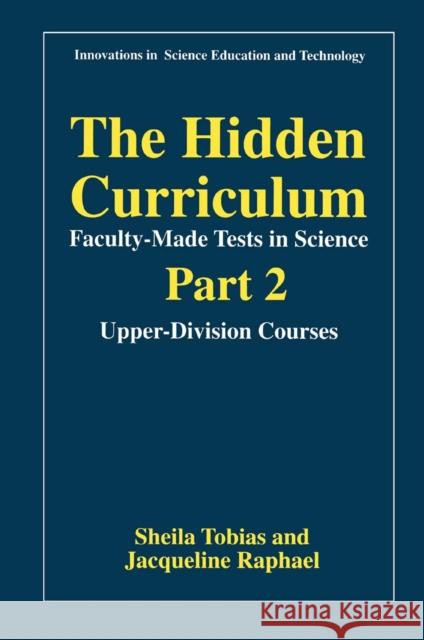 The Hidden Curriculum-Faculty-Made Tests in Science : Part 2: Upper-Division Courses Sheila Tobias Jacqueline Raphael Jacqueline Raphael 9780306455810 Plenum Publishing Corporation