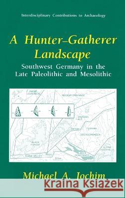 A Hunter-Gatherer Landscape: Southwest Germany in the Late Paleolithic and Mesolithic Jochim, Michael A. 9780306457401 Plenum Publishing Corporation