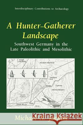 A Hunter-Gatherer Landscape: Southwest Germany in the Late Paleolithic and Mesolithic Bettinger, Robert L. 9780306457418