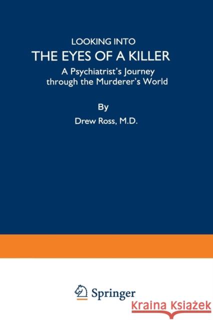 Looking Into the Eyes of a Killer: A Psychiatrist's Journey Through the Murderer's World Ross, Drew 9780306457913 Springer