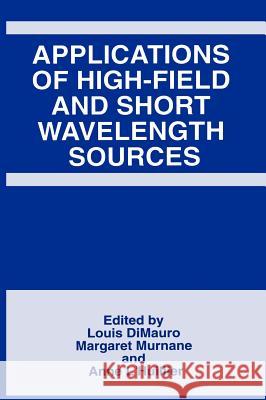 Applications of High-Field and Short Wavelength Sources Louis F. Dimauro Margaret Murnane Margret Murnane 9780306459092