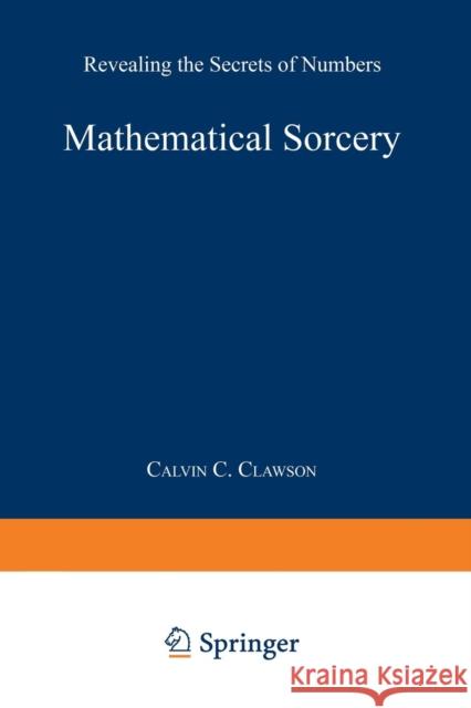 Mathematical Sorcery: Revealing the Secrets of Numbers Clawson, Calvin C. 9780306460036 Springer