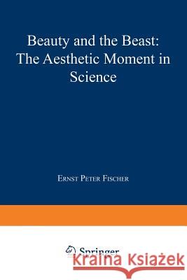 Beauty and the Beast: The Aesthetic Moment in Science Fischer, Ernst Peter 9780306460111