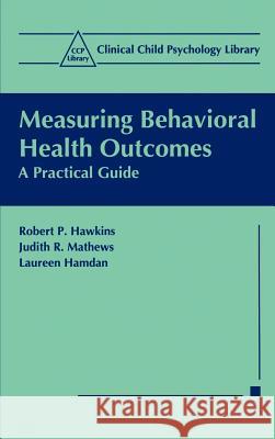 Measuring Behavioral Health Outcomes: A Practical Guide Hawkins, Robert P. 9780306460807 Kluwer Academic Publishers