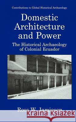 Domestic Architecture and Power: The Historical Archaeology of Colonial Ecuador Rice, Prudence M. 9780306461767 Kluwer Academic Publishers