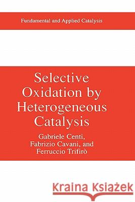 Selective Oxidation by Heterogeneous Catalysis Gabriele Centi Ferrucio Trifiro Fabrizio Cavani 9780306462658 Kluwer Academic/Plenum Publishers