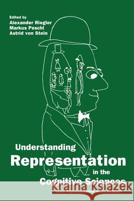 Understanding Representation in the Cognitive Sciences: Does Representation Need Reality? Riegler, Alexander 9780306462863 Kluwer Academic Publishers