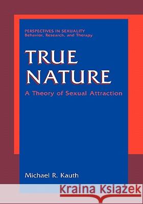 True Nature: A Theory of Sexual Attraction Kauth, Michael R. 9780306463907 Kluwer Academic Publishers