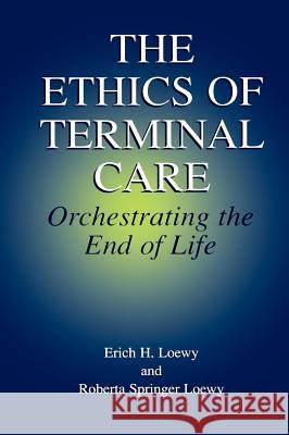 The Ethics of Terminal Care: Orchestrating the End of Life Loewy, Erich E. H. 9780306464355
