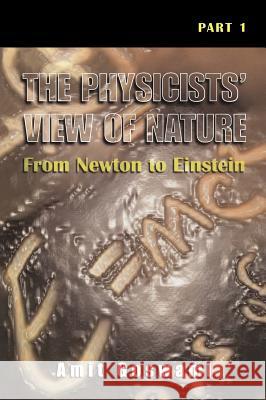 The Physicists' View of Nature, Part 1: From Newton to Einstein Goswami, Amit 9780306464508