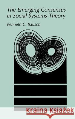 The Emerging Consensus in Social Systems Theory Kenneth C. Bausch 9780306465390 Kluwer Academic/Plenum Publishers
