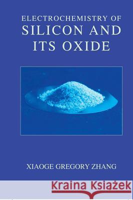 Electrochemistry of Silicon and Its Oxide Gregory Zhang Xiaoge Gregory Zhang 9780306465413 Plenum Publishing Corporation