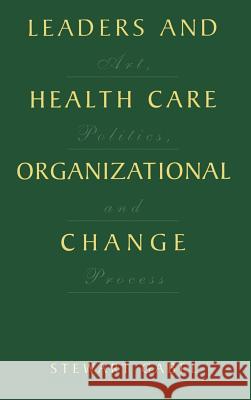 Leaders and Health Care Organizational Change: Art, Politics and Process Gabel, Stewart 9780306465574