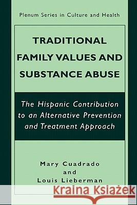 Traditional Family Values and Substance Abuse: The Hispanic Contribution to an Alternative Prevention and Treatment Approach Cuadrado, Mary 9780306466199