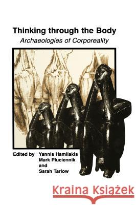 Thinking Through the Body: Archaeologies of Corporeality Hamilakis, Yannis 9780306466489 Kluwer Academic/Plenum Publishers