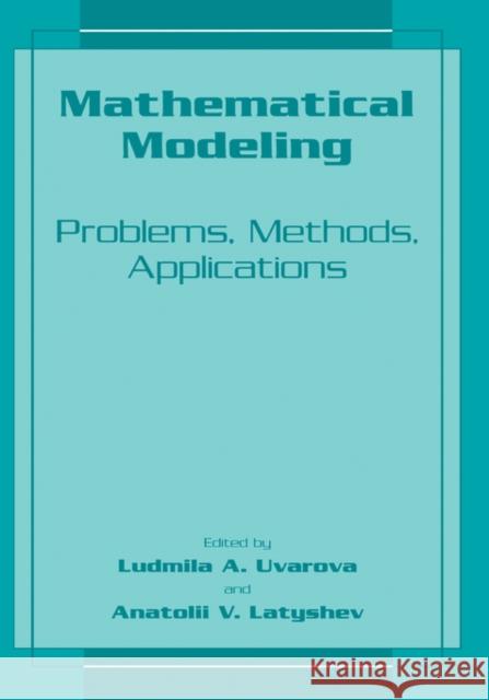 Mathematical Modeling: Problems, Methods, Applications Uvarova, Ludmilla a. 9780306466649 Kluwer Academic Publishers