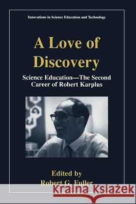 A Love of Discovery: Science Education - The Second Career of Robert Karplus Fuller, Robert G. 9780306466878