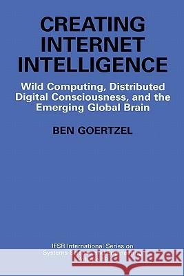 Creating Internet Intelligence: Wild Computing, Distributed Digital Consciousness, and the Emerging Global Brain Goertzel, Ben 9780306467356