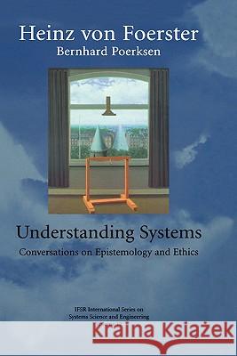 Understanding Systems: Conversations on Epistemology and Ethics Heinz Vo Heinz Von Foerster 9780306467523 Plenum Publishing Corporation
